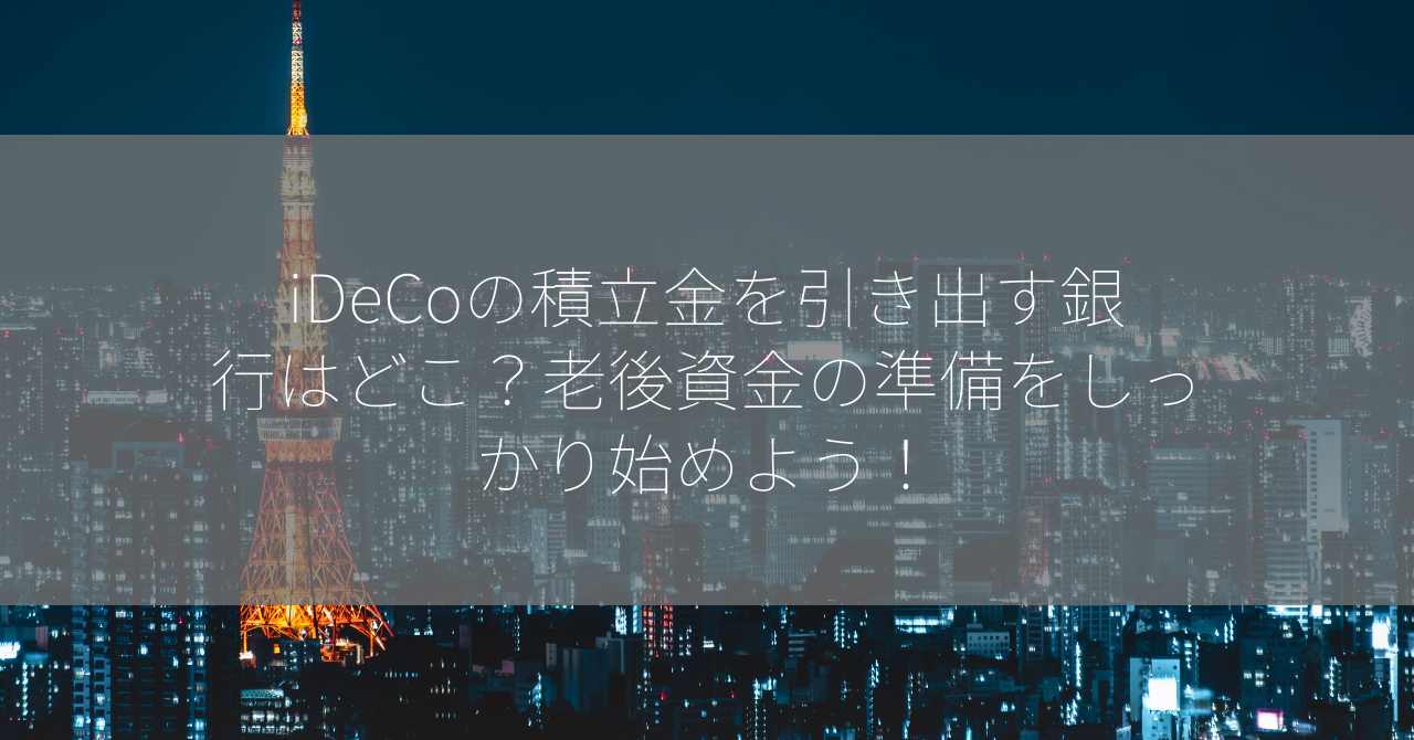 iDeCoの積立金を引き出す銀行はどこ？老後資金の準備をしっかり始めよう！