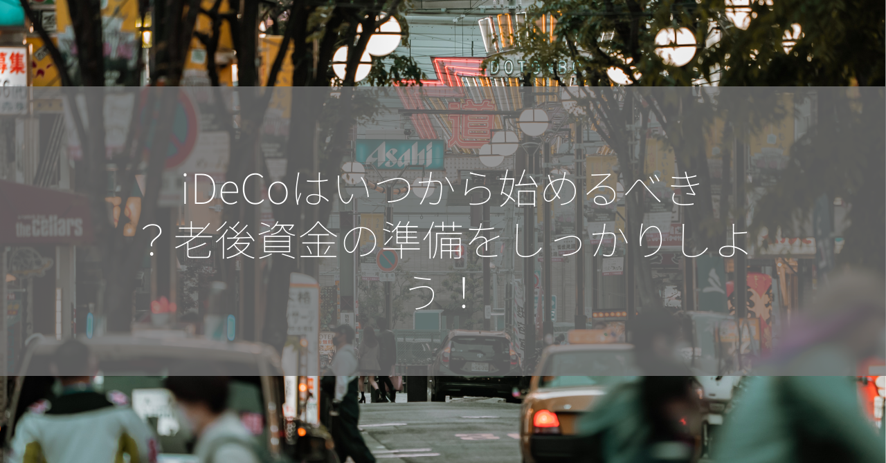 iDeCoはいつから始めるべき？老後資金の準備をしっかりしよう！