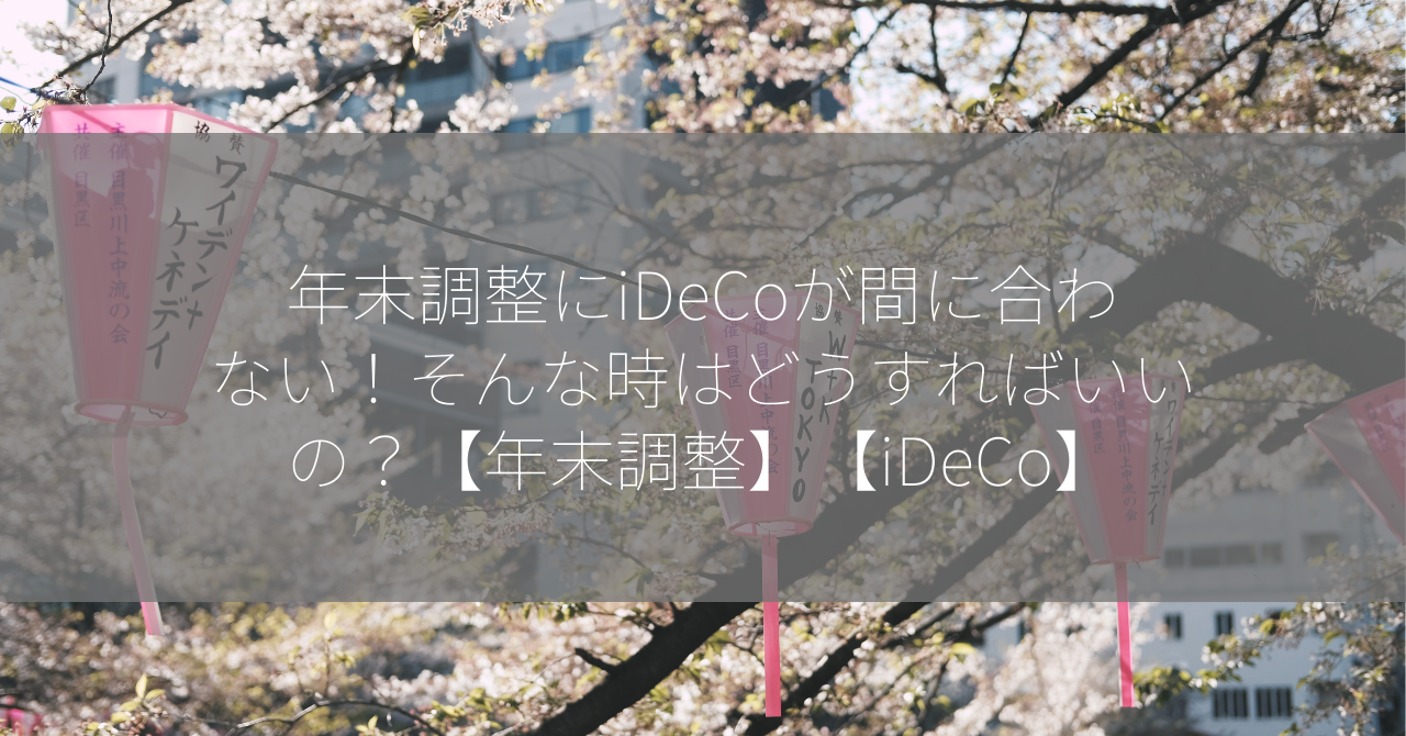 年末調整にiDeCoが間に合わない！そんな時はどうすればいいの？【年末調整】【iDeCo】